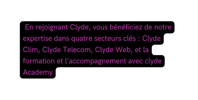 En rejoignant Clyde vous bénéficiez de notre expertise dans quatre secteurs clés Clyde Clim Clyde Telecom Clyde Web et la formation et l accompagnement avec clyde Academy