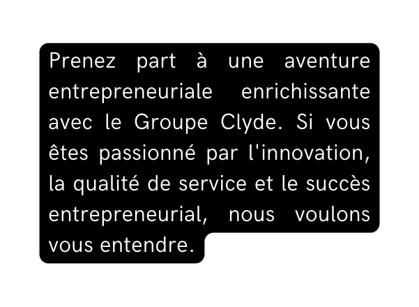 Prenez part à une aventure entrepreneuriale enrichissante avec le Groupe Clyde Si vous êtes passionné par l innovation la qualité de service et le succès entrepreneurial nous voulons vous entendre