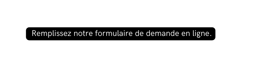 Remplissez notre formulaire de demande en ligne