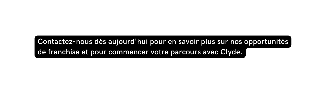 Contactez nous dès aujourd hui pour en savoir plus sur nos opportunités de franchise et pour commencer votre parcours avec Clyde