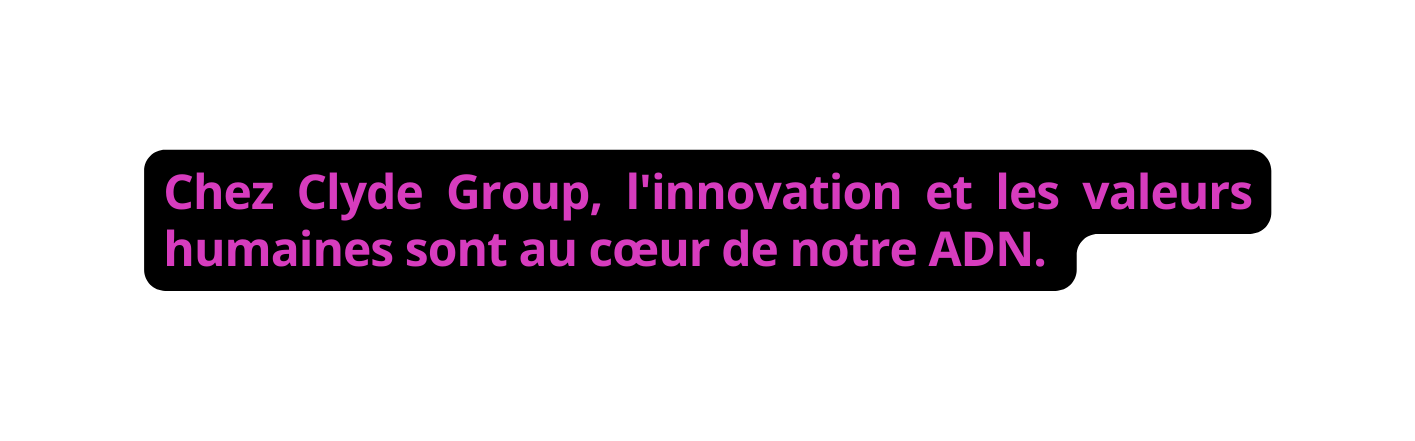 Chez Clyde Group l innovation et les valeurs humaines sont au cœur de notre ADN