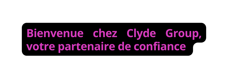 Bienvenue chez Clyde Group votre partenaire de confiance