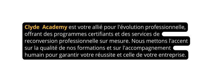 Clyde Academy est votre allié pour l évolution professionnelle offrant des programmes certifiants et des services de reconversion professionnelle sur mesure Nous mettons l accent sur la qualité de nos formations et sur l accompagnement humain pour garantir votre réussite et celle de votre entreprise