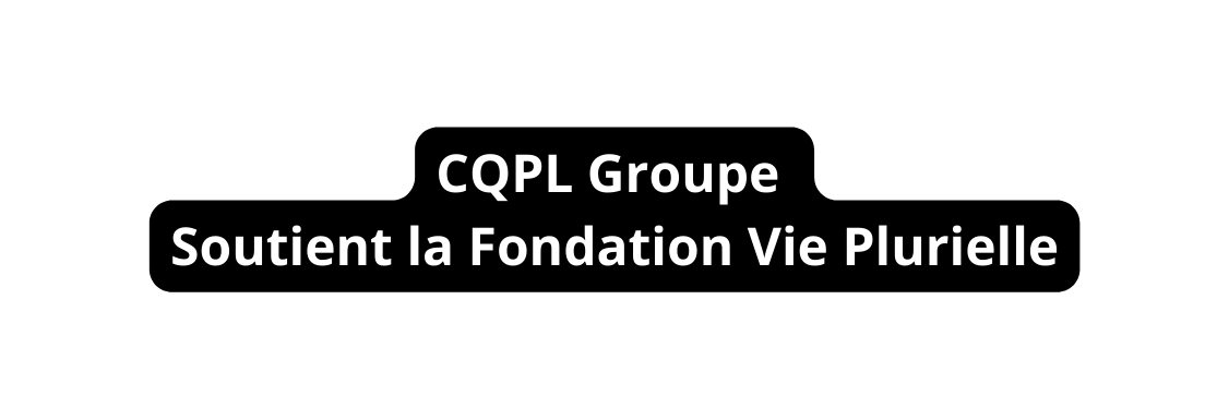 CQPL Groupe Soutient la Fondation Vie Plurielle