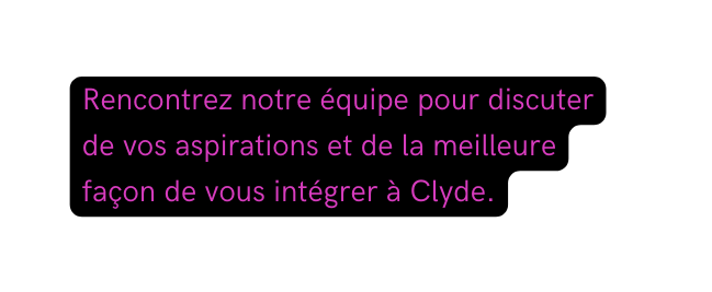 Rencontrez notre équipe pour discuter de vos aspirations et de la meilleure façon de vous intégrer à Clyde