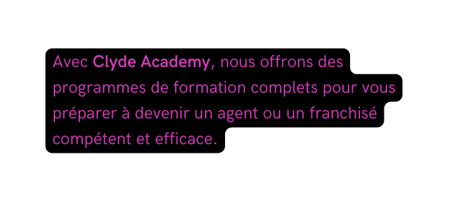 Avec Clyde Academy nous offrons des programmes de formation complets pour vous préparer à devenir un agent ou un franchisé compétent et efficace