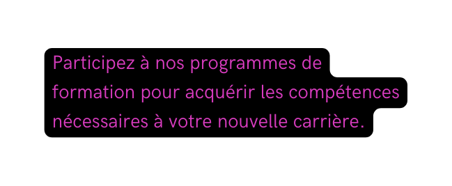 Participez à nos programmes de formation pour acquérir les compétences nécessaires à votre nouvelle carrière