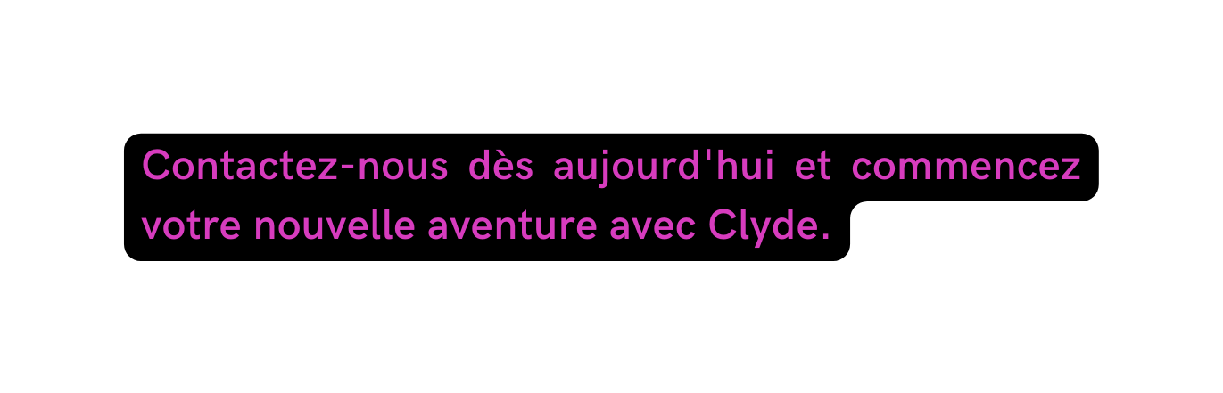 Contactez nous dès aujourd hui et commencez votre nouvelle aventure avec Clyde