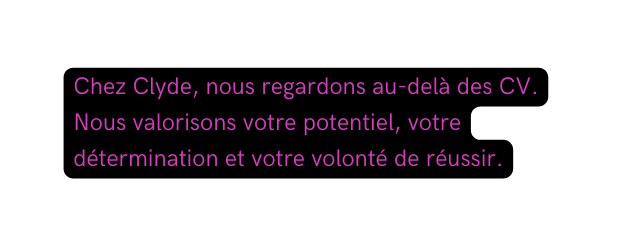 Chez Clyde nous regardons au delà des CV Nous valorisons votre potentiel votre détermination et votre volonté de réussir