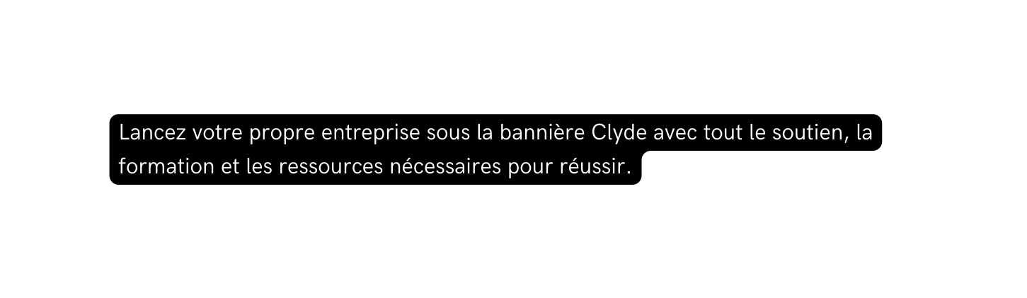 Lancez votre propre entreprise sous la bannière Clyde avec tout le soutien la formation et les ressources nécessaires pour réussir