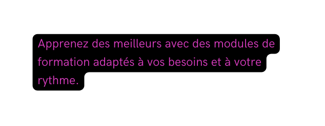 Apprenez des meilleurs avec des modules de formation adaptés à vos besoins et à votre rythme