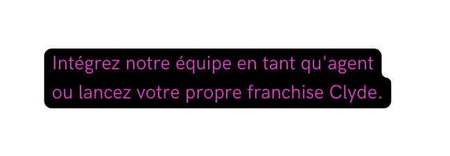 Intégrez notre équipe en tant qu agent ou lancez votre propre franchise Clyde