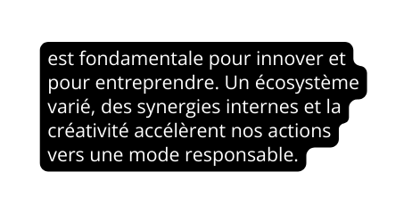 est fondamentale pour innover et pour entreprendre Un écosystème varié des synergies internes et la créativité accélèrent nos actions vers une mode responsable